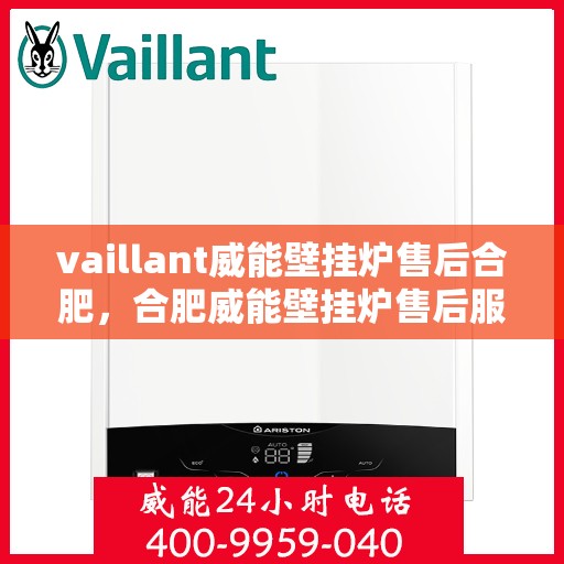 vaillant威能壁挂炉售后合肥，合肥威能壁挂炉售后服务中心，专业维修与保养