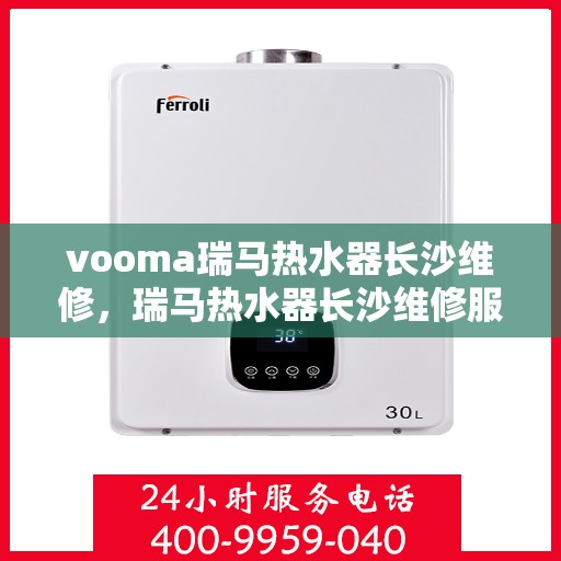 vooma瑞马热水器长沙维修，瑞马热水器长沙维修服务解析