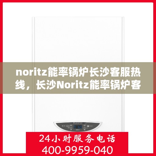 noritz能率锅炉长沙客服热线，长沙Noritz能率锅炉客服热线，专业支持与解决方案一站式服务
