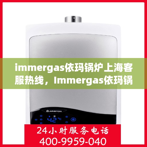 immergas依玛锅炉上海客服热线，Immergas依玛锅炉上海客服热线，专业解答，贴心服务