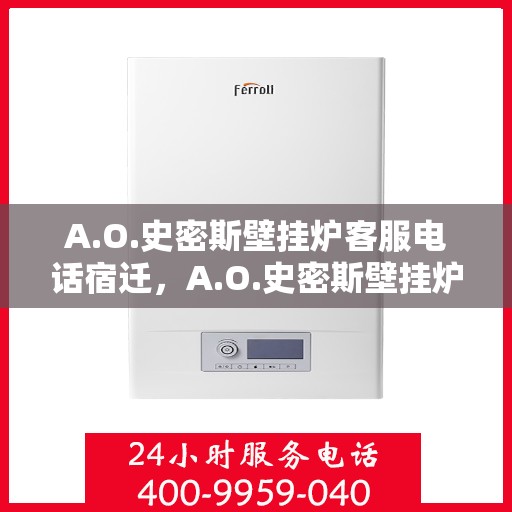 A.O.史密斯壁挂炉客服电话宿迁，A.O.史密斯壁挂炉宿迁地区客服热线及咨询服务指南