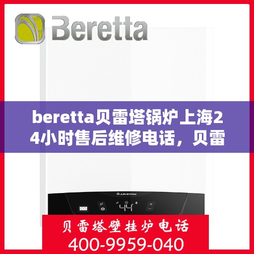 beretta贝雷塔锅炉上海24小时售后维修电话，贝雷塔锅炉上海全天候售后维修热线，专业解决您的锅炉问题！
