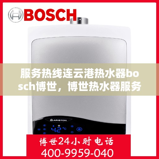 服务热线连云港热水器bosch博世，博世热水器服务热线在连云港，专业支持与高效解决方案