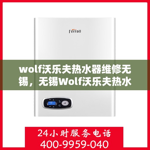 wolf沃乐夫热水器维修无锡，无锡Wolf沃乐夫热水器专业维修服务