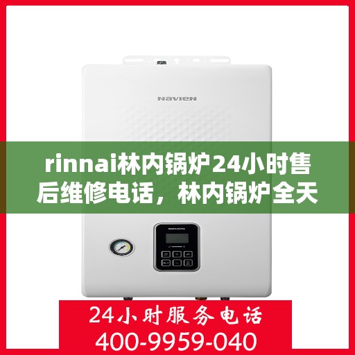 rinnai林内锅炉24小时售后维修电话，林内锅炉全天候售后维修服务热线电话公布
