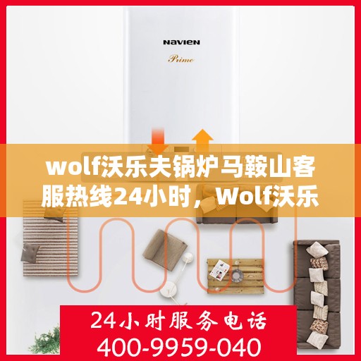 wolf沃乐夫锅炉马鞍山客服热线24小时，Wolf沃乐夫锅炉马鞍山全天候客服热线，贴心服务不间断