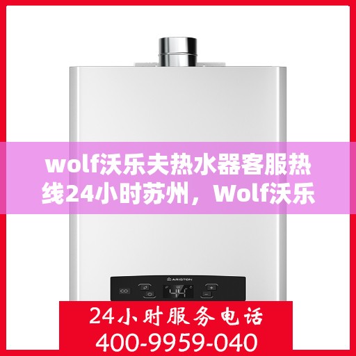 wolf沃乐夫热水器客服热线24小时苏州，Wolf沃乐夫热水器苏州24小时客服热线全面服务