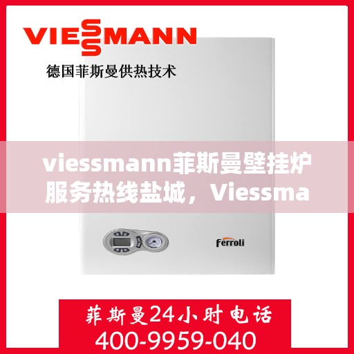 viessmann菲斯曼壁挂炉服务热线盐城，Viessmann菲斯曼壁挂炉盐城服务热线——专业温暖您的生活