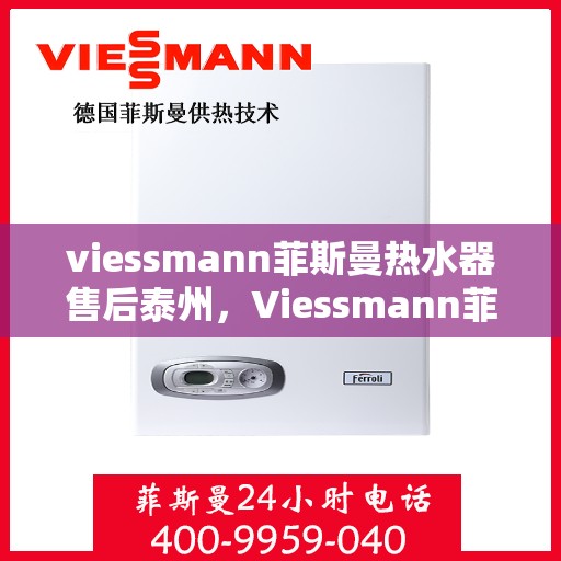 viessmann菲斯曼热水器售后泰州，Viessmann菲斯曼热水器泰州专业售后服务指南