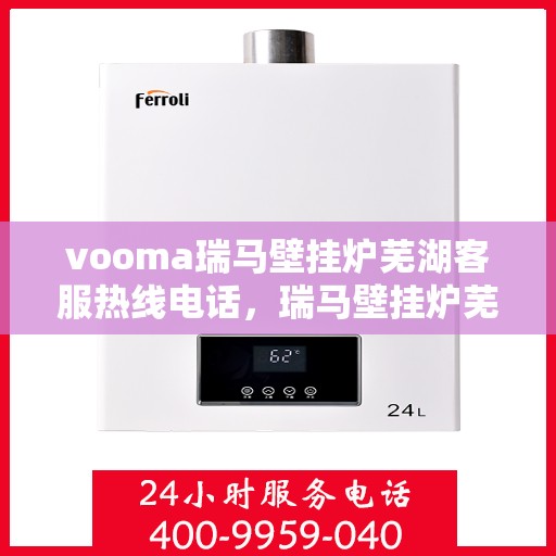 vooma瑞马壁挂炉芜湖客服热线电话，瑞马壁挂炉芜湖客服热线电话公布，专业解答您的疑问！