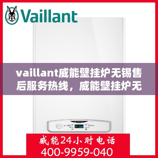 vaillant威能壁挂炉无锡售后服务热线，威能壁挂炉无锡售后服务热线，专业团队为您提供全方位技术支持与解决方案
