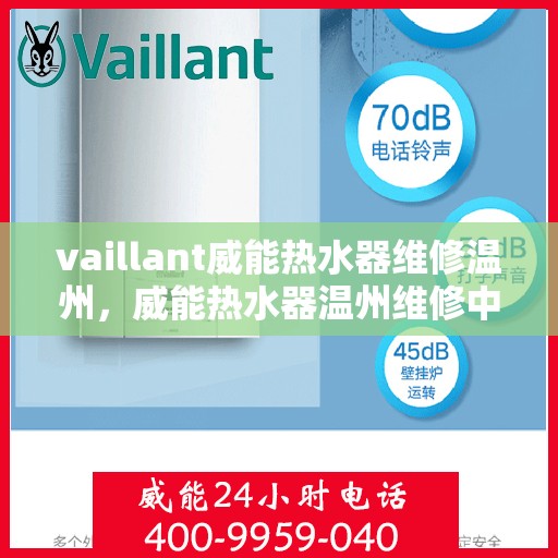 vaillant威能热水器维修温州，威能热水器温州维修中心，专业解决您的热水难题