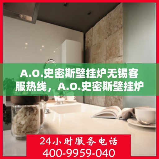 A.O.史密斯壁挂炉无锡客服热线，A.O.史密斯壁挂炉无锡客服热线，专业解答，温暖您的生活