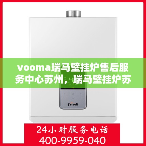 vooma瑞马壁挂炉售后服务中心苏州，瑞马壁挂炉苏州售后服务中心，专业维修，贴心服务