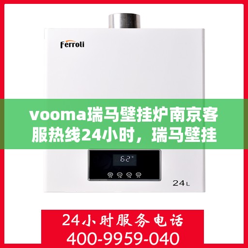 vooma瑞马壁挂炉南京客服热线24小时，瑞马壁挂炉南京客服热线，全天候服务，温暖您的生活