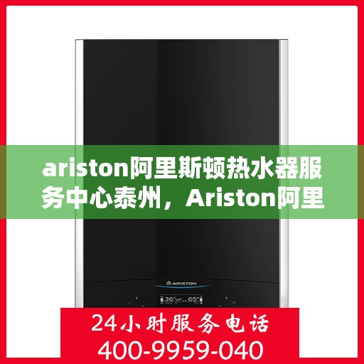 ariston阿里斯顿热水器服务中心泰州，Ariston阿里斯顿热水器泰州服务中心，专业维修与保养，温暖您的生活