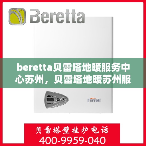 beretta贝雷塔地暖服务中心苏州，贝雷塔地暖苏州服务中心，专业维修与保养一站式解决方案