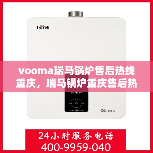 vooma瑞马锅炉售后热线重庆，瑞马锅炉重庆售后热线，专业维修与技术支持团队为您服务