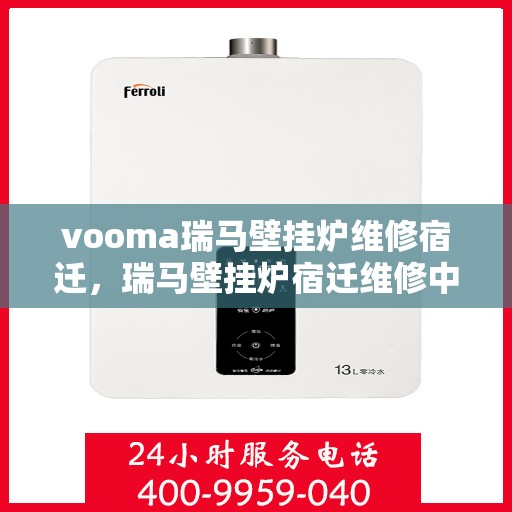 vooma瑞马壁挂炉维修宿迁，瑞马壁挂炉宿迁维修中心专业服务来袭