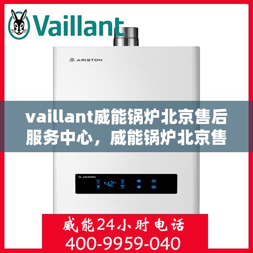 vaillant威能锅炉北京售后服务中心，威能锅炉北京售后服务中心，专业维修与贴心服务