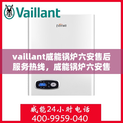 vaillant威能锅炉六安售后服务热线，威能锅炉六安售后服务热线，专业团队为您提供全方位技术支持