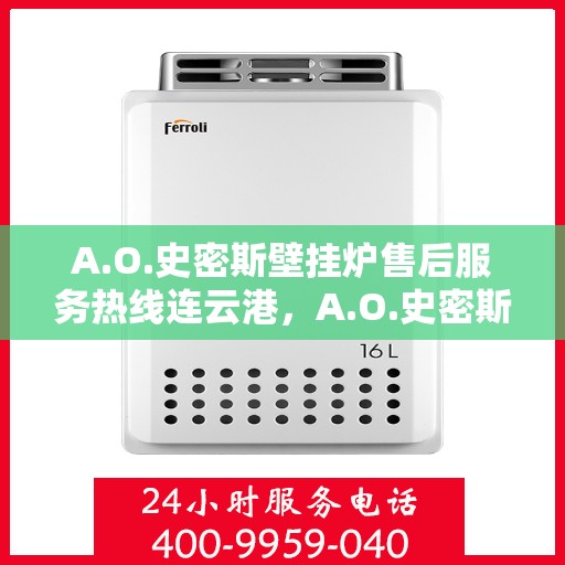 A.O.史密斯壁挂炉售后服务热线连云港，A.O.史密斯壁挂炉连云港售后服务热线专业解答，温暖您的生活