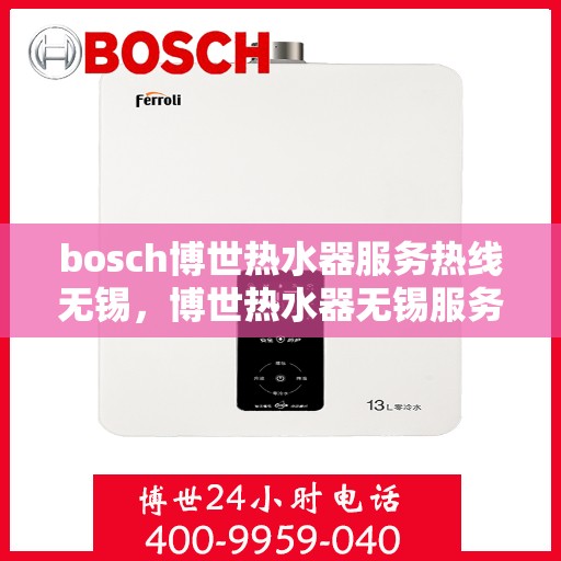 bosch博世热水器服务热线无锡，博世热水器无锡服务热线详解，专业解决您的热水问题