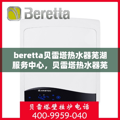 beretta贝雷塔热水器芜湖服务中心，贝雷塔热水器芜湖服务中心，专业维修与优质服务同步进行