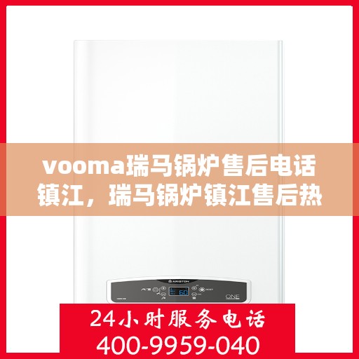 vooma瑞马锅炉售后电话镇江，瑞马锅炉镇江售后热线及维修服务