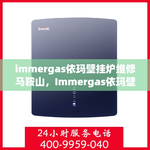 immergas依玛壁挂炉维修马鞍山，Immergas依玛壁挂炉马鞍山专业维修服务