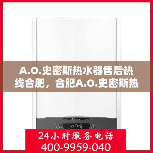 A.O.史密斯热水器售后热线合肥，合肥A.O.史密斯热水器售后热线全解析