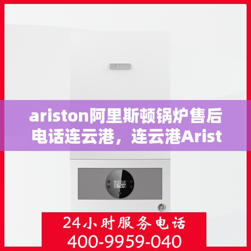 ariston阿里斯顿锅炉售后电话连云港，连云港Ariston阿里斯顿锅炉售后维修服务热线