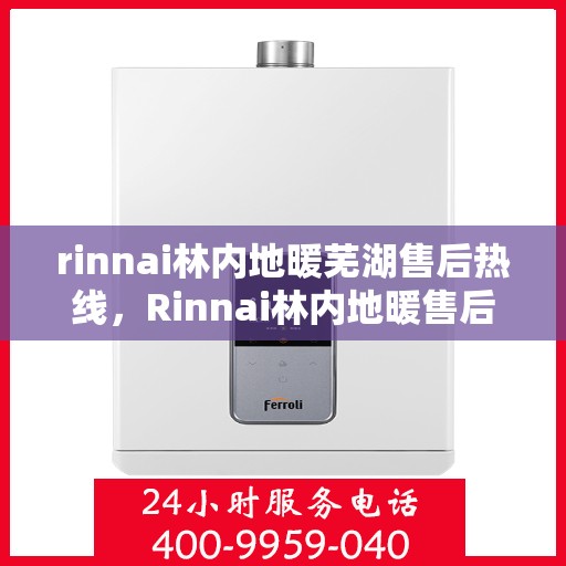 rinnai林内地暖芜湖售后热线，Rinnai林内地暖售后芜湖服务热线全解析