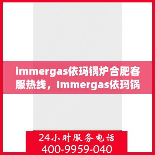 immergas依玛锅炉合肥客服热线，Immergas依玛锅炉合肥客服热线，专业解答，贴心服务