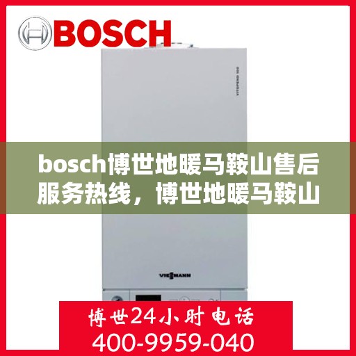 bosch博世地暖马鞍山售后服务热线，博世地暖马鞍山售后服务热线，专业解决您的温暖问题