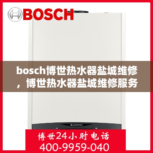 bosch博世热水器盐城维修，博世热水器盐城维修服务详解，专业团队解决您的热水难题