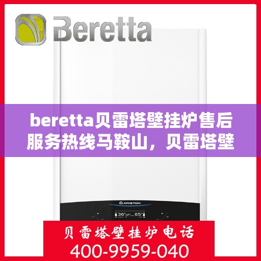 beretta贝雷塔壁挂炉售后服务热线马鞍山，贝雷塔壁挂炉马鞍山售后服务热线及维修指南