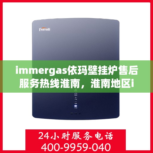 immergas依玛壁挂炉售后服务热线淮南，淮南地区immergas依玛壁挂炉售后服务热线全面支持，专业团队为您解答疑难！