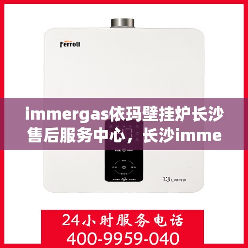immergas依玛壁挂炉长沙售后服务中心，长沙immergas依玛壁挂炉售后服务中心，专业维修，贴心服务