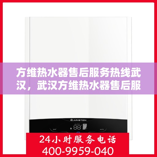 方维热水器售后服务热线武汉，武汉方维热水器售后服务热线及专业维修支持