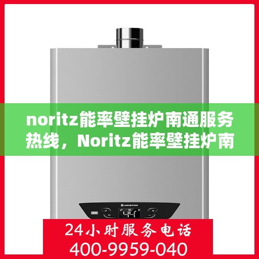 noritz能率壁挂炉南通服务热线，Noritz能率壁挂炉南通专业维修服务热线