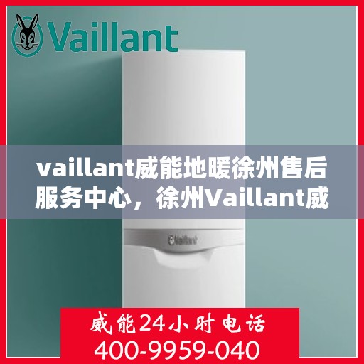 vaillant威能地暖徐州售后服务中心，徐州Vaillant威能地暖售后服务中心，专业维修，贴心服务