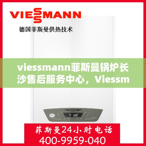 viessmann菲斯曼锅炉长沙售后服务中心，Viessmann菲斯曼锅炉长沙售后服务中心，专业维修与优质服务并重