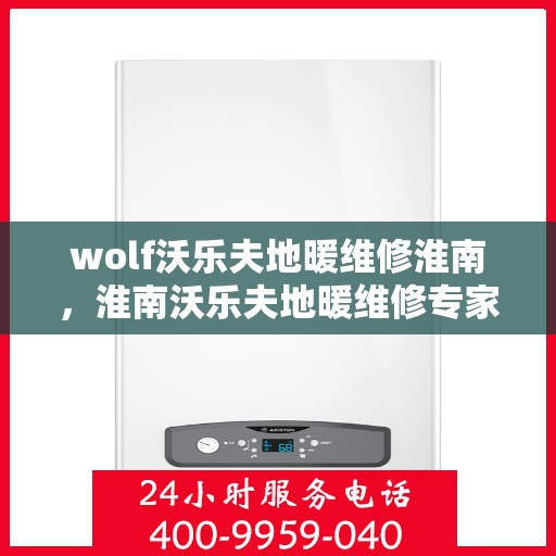 wolf沃乐夫地暖维修淮南，淮南沃乐夫地暖维修专家解析，解决您的地暖故障疑难