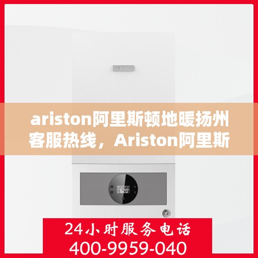 ariston阿里斯顿地暖扬州客服热线，Ariston阿里斯顿地暖扬州客服中心，专业热线，温暖您的生活