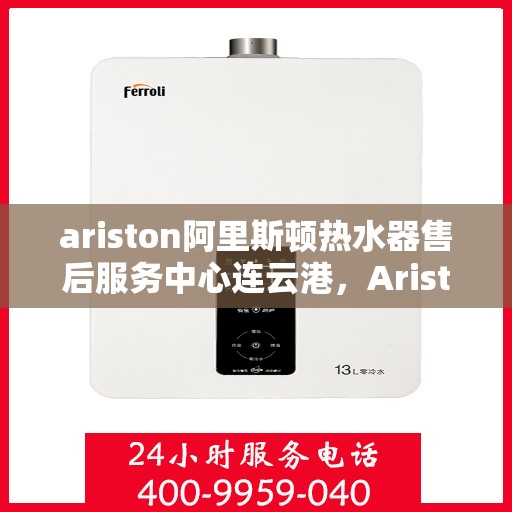 ariston阿里斯顿热水器售后服务中心连云港，Ariston阿里斯顿热水器连云港售后服务中心，专业维修，贴心服务