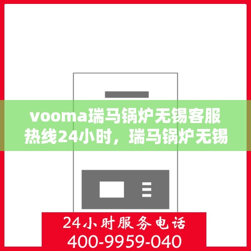vooma瑞马锅炉无锡客服热线24小时，瑞马锅炉无锡客服热线全天候服务，温暖无忧！