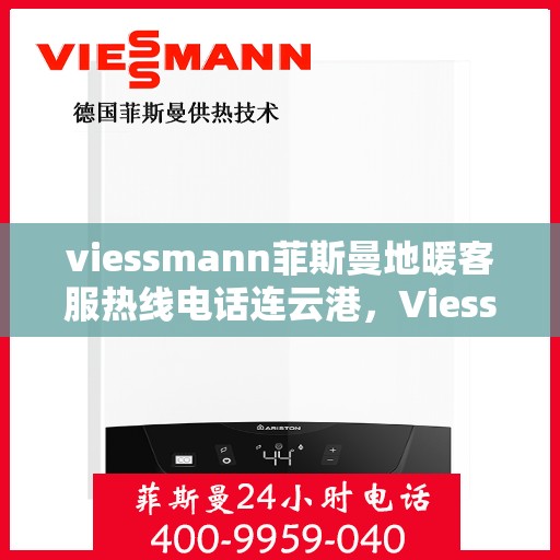 viessmann菲斯曼地暖客服热线电话连云港，Viessmann菲斯曼地暖连云港客服热线电话全攻略