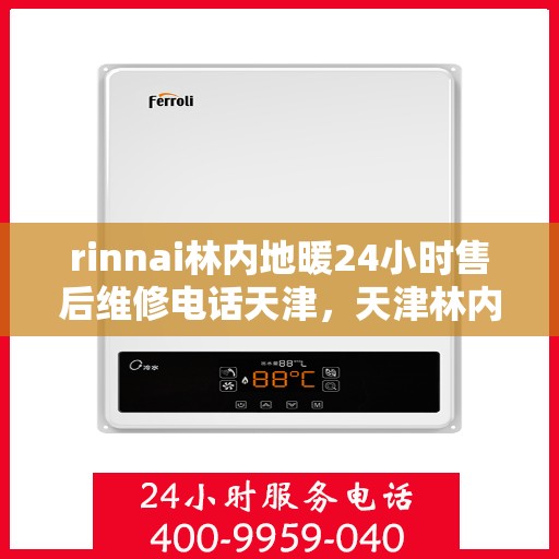 rinnai林内地暖24小时售后维修电话天津，天津林内地暖全天候售后维修服务热线