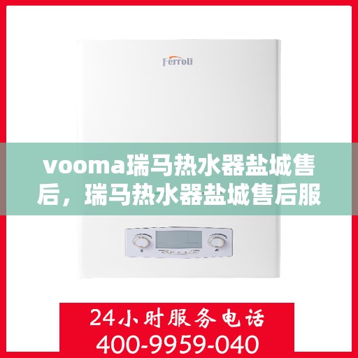 vooma瑞马热水器盐城售后，瑞马热水器盐城售后服务中心，专业维修与贴心服务